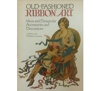 Old-Fashioned Ribbon Art: Ideas and Designs for Accessories and Decorations