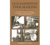 Old-Fashioned Toolmaking: The Classic Treatise on Lapping, Threading, Precision Measurements, and General Toolmaking