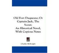 Old Fort Duquesne; Or Captain Jack, the Scout: An Historical Novel, with Copious Notes McKnight, Charles (Auteur)