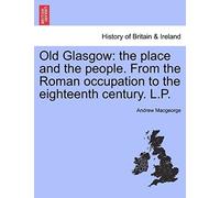 Old Glasgow: The Place And The People. From The Roman Occupation To The Eighteenth Century. L.P. Third Edition