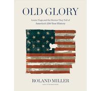 Old Glory: Iconic Flags and the Stories They Tell of America's 250-Year History