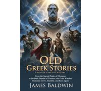 Old Greek Stories: Timeless Myths of Gods, Heroes, and Monsters: Tales of Prometheus, Perseus, Theseus, and the Minotaur - Fully Illustrated Edition with Author Biography