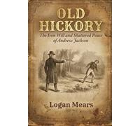 Old Hickory: The Iron Will and Shattered Peace of Andrew Jackson