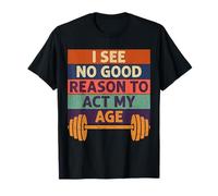 Old Man Graphic Gym Shirt I See No Good Reason to Act My Age T-Shirt