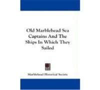 Old Marblehead Sea Captains and the Ships in Which They Sailed