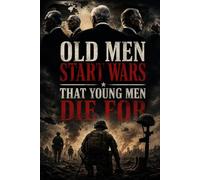Old Men Start Wars That Young Men Die In: A History of How Leaders Keep Making the Same Mistakes and What Citizens Can Do About It
