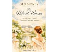Old Money: The Refined Woman: An Old Money Code of Composure, Taste, and Authority