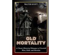 Old Mortality: A Classic Historical Romance of Scottish Wars, Faith, and Heroism