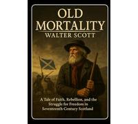 Old Mortality: A Tale of Faith, Rebellion, and the Struggle for Freedom in Seventeenth-Century Scotland With Original Illustrations
