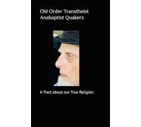 Old Order Transtheist Anabaptist Quakers: A Tract about our True Religion