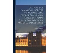 Old Plans Of Cambridge, 1574-1798, By Richard Lyne, George Braun, John Hamond, Thomas Fuller, David Loggan And William Custance
