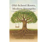 Old-School Roots, Modern Strengths: A Simple Guide to Raising Great Kids