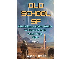 Old School SF: New Science Fiction Stories Written in Classic Storytelling Style, Vol. 1