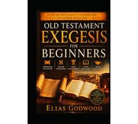 OLD TESTAMENT EXEGESIS FOR BEGINNERS: A Step-by-Step Guide to Interpreting the Hebrew Scriptures