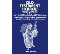 OLD TESTAMENT HEBREW FOR BEGINNERS: Read, Understand, and Interpret the Hebrew Bible (Tanakh) with Practical Lessons, Scripture-Based Examples, Vocabulary, and Guided Exercises