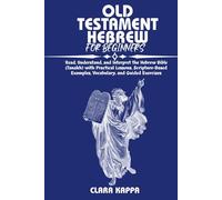 OLD TESTAMENT HEBREW FOR BEGINNERS: Read, Understand, and Interpret the Hebrew Bible (Tanakh) with Practical Lessons, Scripture-Based Examples, Vocabulary, and Guided Exercises