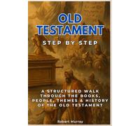 Old Testament Step by Step: A Structured Walk Through the Books, People, Themes & History of the Old Testament