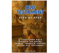 Old Testament Step by Step: A Structured Walk Through the Books, People, Themes & History of the Old Testament
