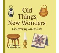Old Things, New Wonders: Discovering Amish Life: A Storybook Journey into Amish Homes, Schools, and Traditions
