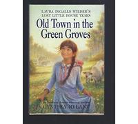 Old Town in the Green Groves: Laura Ingalls Wilder's Lost Little House Years
