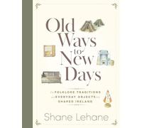 Old Ways to New Days: The Folklore, Traditions and Everyday Objects that Shaped Ireland