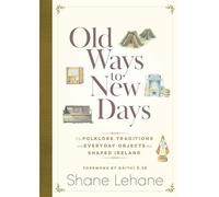 Old Ways to New Days The Folklore, Traditions and Everyday Objects that Shaped Ireland - Shane Lehane - Hachette Books Ireland - ebook (ePub) - Livre