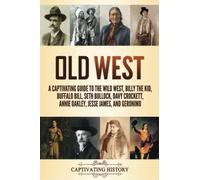 Old West: A Captivating Guide to the Wild West, Billy the Kid, Buffalo Bill, Seth Bullock, Davy Crockett, Annie Oakley, Jesse James, and Geronimo