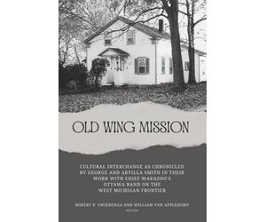 Old Wing Mission: Cultural Interchange as Chronicled by George and Arvilla Smith in their Work with Chief Wakazoo's Ottawa Band on the West Michigan Frontier