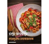 Old World Italian Cookbook: Traditional Recipes, Stories, and Wisdom from the Italian Kitchen