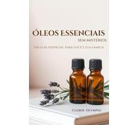 Óleos Essenciais - Sem Mistérios: Um guia essencial para você e sua família
