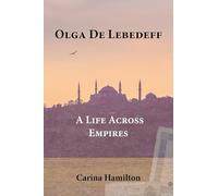Olga de Lebedeff - A Life Across Empires: A Scholar's Quest from Tsarist Russia to the Bosphorus and Beyond