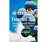 Oli Essenziali Essential Oils: A Concise & Illustrated A-Z Reference Guide Of The Common Uses Of These Selected Scented Oils