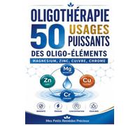 OLIGOTHERAPIE 50 USAGES PUISSANTS OLIGO: MAGNESIUM ZINC CUIVRE CHROME