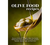 Olive Food Recipes: Discover Delicious Things to Make Like Healthy Mediterranean Pasta Salad, Latin Ceviche, European Tapenade, Spanish Tapas, and Much More