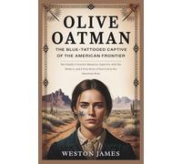 Olive Oatman: The Blue-Tattooed Captive of the American Frontier: Her Family’s Frontier Massacre, Captivity with the Mohave, and a True Story of Survival in the American West