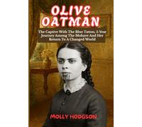 OLIVE OATMAN: The Captive With The Blue Tattoo, 5-Year Journey Among The Mohave And Her Return To A Changed World