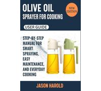 Olive Oil Sprayer for Cooking User Guide: The Complete Step-by-Step Manual for Smart Spraying, Easy Maintenance and Everyday Cooking