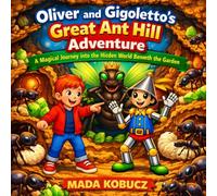 Oliver and Gigoletto's Great Ant Hill Adventure: A Magical Journey into the Hidden World Beneath the Garden