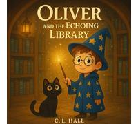 Oliver and the Echoing Library: A Whispering Library, A Hidden Scroll, and One Brave Boy
