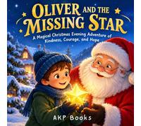 OLIVER AND THE MISSING STAR: A Magical Christmas Evening Adventure of Kindness, Courage, and Hope