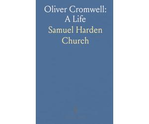 Oliver Cromwell: A Life: A source-based portrait of his letters, speeches, and the political and military history of England