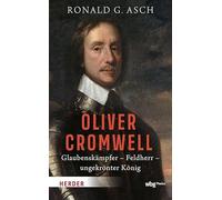 Oliver Cromwell: Glaubenskämpfer - Feldherr - ungekrönter König