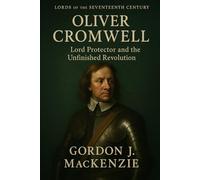 Oliver Cromwell: Lord Protector and the Unfinished Revolution