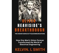 OLIVER HEAVISIDE’S BREAKTHROUGH: The Hidden Genius of Telecommunications: How One Man’s Vision Forever Transformed the World of Electrical Engineering