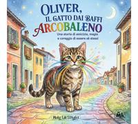 OLIVER, IL GATTO DAI BAFFI ARCOBALENO: Una storia di amicizia, magia e coraggio di essere sè stessi