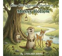Oliver Otter’s Splendid Adventures in Mossy Hollow: A Whimsical Collection of Stories About Friendship, Curiosity, and the Joy of Discovery