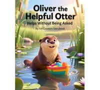 Oliver the Helpful Otter Helps Without Being Asked: A Heartwarming Children’s Story About Kindness, Initiative, Empathy, and Helping Others for Kids Ages 3-7