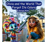 Olivia and the World That Forgot Its Colors: A Magical Story About Seeing Wonder in Everyday Moments
