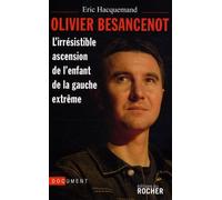 Olivier Besancenot - L'irrésistible Ascension De L'enfant De La Gauche Extrême