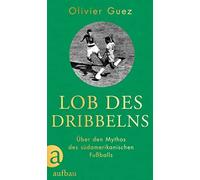 Olivier Guez Ni Lob des Dribbelns: Über den Mythos des südamerikanische (Relié)